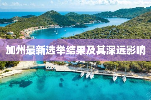 加州最新選舉結(jié)果及其深遠(yuǎn)影響