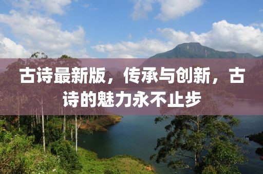 古詩(shī)最新版，傳承與創(chuàng)新，古詩(shī)的魅力永不止步