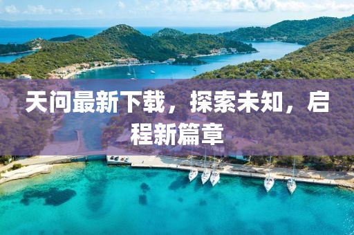 天問最新下載，探索未知，啟程新篇章