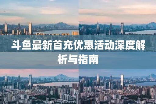 斗魚最新首充優(yōu)惠活動(dòng)深度解析與指南