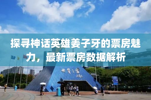 探尋神話英雄姜子牙的票房魅力，最新票房數(shù)據(jù)解析