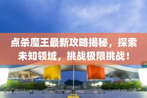 點(diǎn)殺魔王最新攻略揭秘，探索未知領(lǐng)域，挑戰(zhàn)極限挑戰(zhàn)！