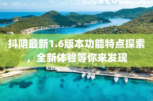 抖陰最新1.6版本功能特點(diǎn)探索，全新體驗(yàn)等你來發(fā)現(xiàn)