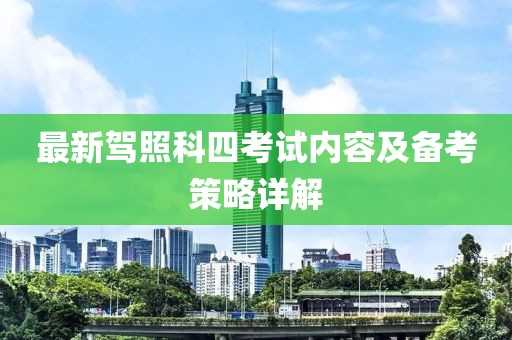 最新駕照科四考試內(nèi)容及備考策略詳解