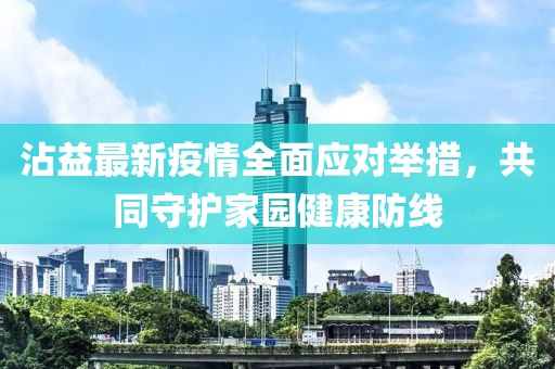 沾益最新疫情全面應(yīng)對舉措，共同守護(hù)家園健康防線
