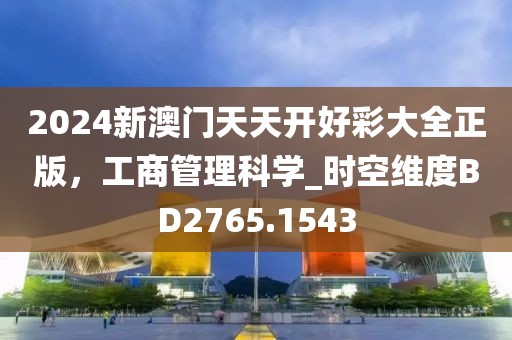 2024新澳門天天開好彩大全正版，工商管理科學(xué)_時(shí)空維度BD2765.1543