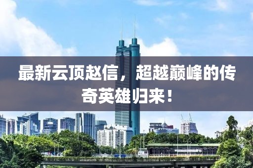 最新云頂趙信，超越巔峰的傳奇英雄歸來！