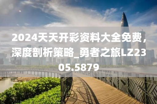 2024天天開(kāi)彩資料大全免費(fèi)，深度剖析策略_勇者之旅LZ2305.5879