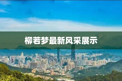 柳若夢(mèng)最新風(fēng)采展示