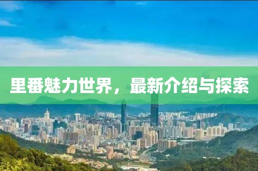 里番魅力世界，最新介紹與探索