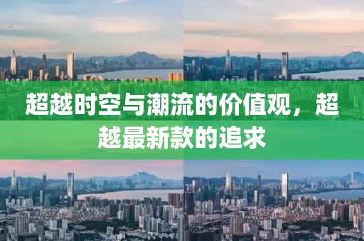 超越時空與潮流的價值觀，超越最新款的追求