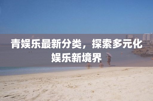 青娛樂(lè)最新分類，探索多元化娛樂(lè)新境界