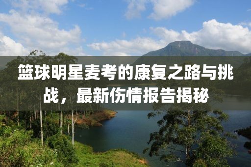 籃球明星麥考的康復之路與挑戰(zhàn)，最新傷情報告揭秘