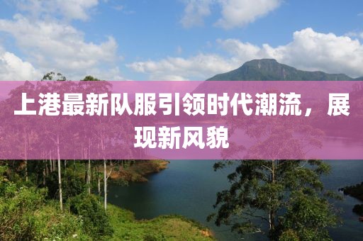 上港最新隊(duì)服引領(lǐng)時(shí)代潮流，展現(xiàn)新風(fēng)貌