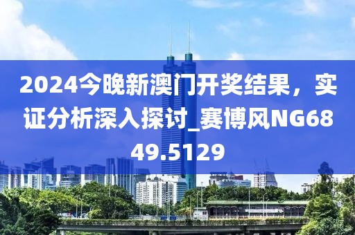 2024今晚新澳門開獎結(jié)果，實證分析深入探討_賽博風(fēng)NG6849.5129