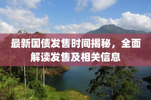 最新國(guó)債發(fā)售時(shí)間揭秘，全面解讀發(fā)售及相關(guān)信息