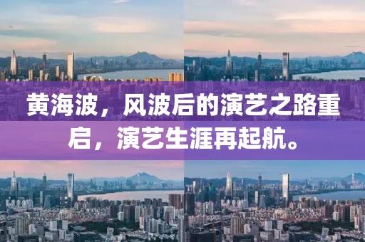 黃海波，風(fēng)波后的演藝之路重啟，演藝生涯再起航。
