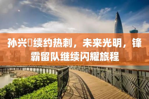 孫興慜續(xù)約熱刺，未來(lái)光明，鋒霸留隊(duì)繼續(xù)閃耀旅程