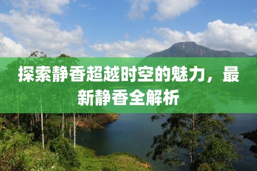 探索靜香超越時(shí)空的魅力，最新靜香全解析