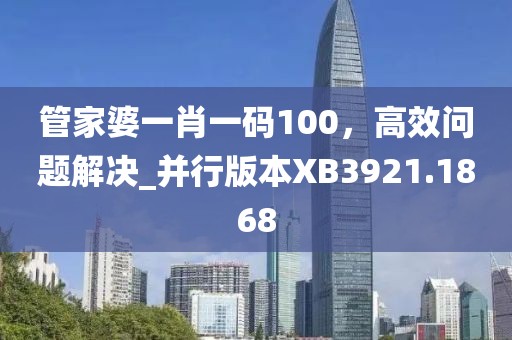 管家婆一肖一碼100，高效問題解決_并行版本XB3921.1868