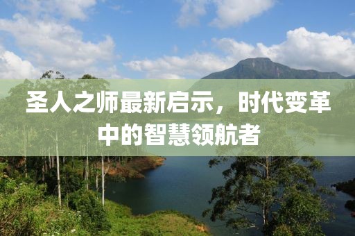 圣人之師最新啟示，時(shí)代變革中的智慧領(lǐng)航者