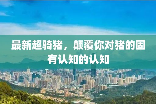 最新超騎豬，顛覆你對(duì)豬的固有認(rèn)知的認(rèn)知