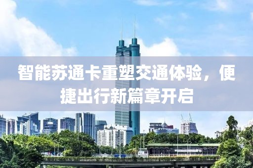 智能蘇通卡重塑交通體驗(yàn)，便捷出行新篇章開啟