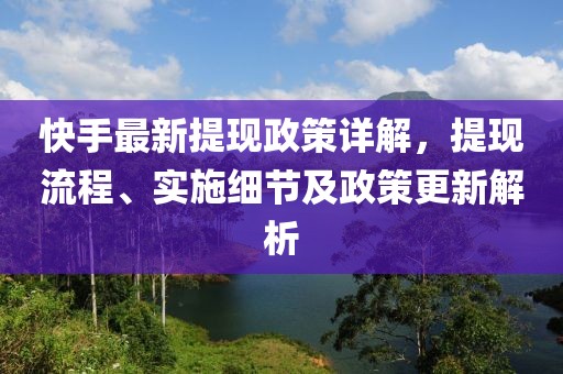 快手最新提現(xiàn)政策詳解，提現(xiàn)流程、實(shí)施細(xì)節(jié)及政策更新解析