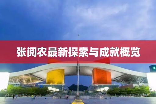張閱農(nóng)最新探索與成就概覽