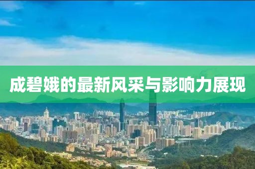 成碧娥的最新風(fēng)采與影響力展現(xiàn)