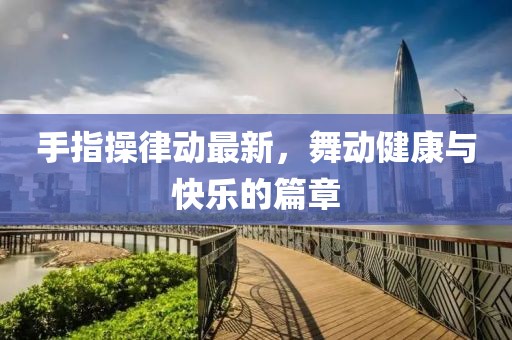 手指操律動最新，舞動健康與快樂的篇章