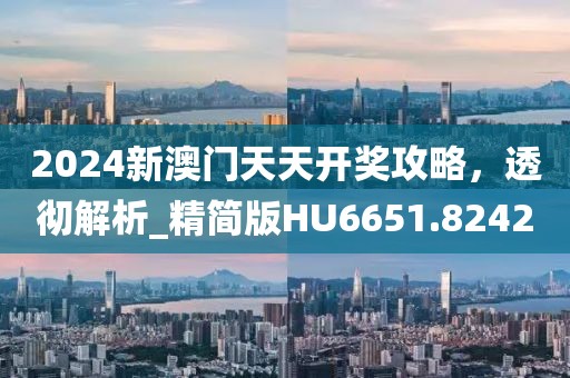 2024新澳門天天開獎攻略，透徹解析_精簡版HU6651.8242