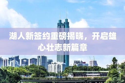 湖人新簽約重磅揭曉，開(kāi)啟雄心壯志新篇章