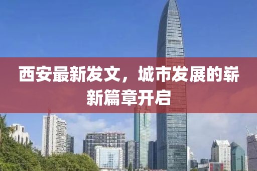西安最新發(fā)文，城市發(fā)展的嶄新篇章開啟