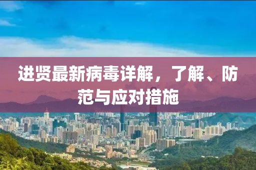 進(jìn)賢最新病毒詳解，了解、防范與應(yīng)對措施