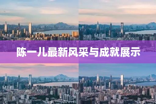 陳一兒最新風(fēng)采與成就展示