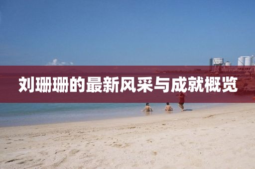 劉珊珊的最新風(fēng)采與成就概覽