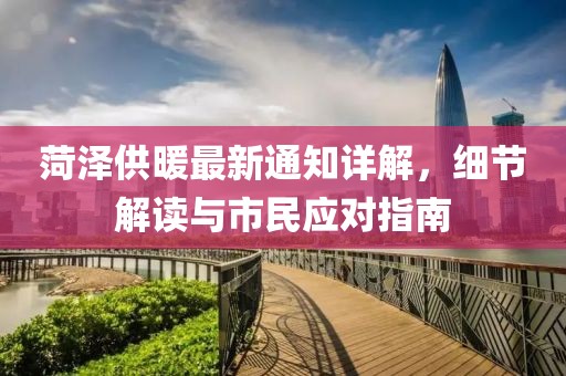 菏澤供暖最新通知詳解，細節(jié)解讀與市民應(yīng)對指南