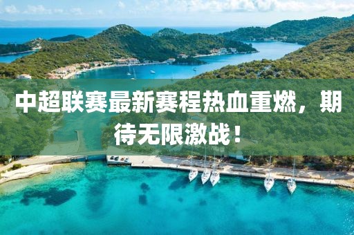 中超聯(lián)賽最新賽程熱血重燃，期待無(wú)限激戰(zhàn)！
