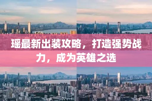 瑤最新出裝攻略，打造強(qiáng)勢戰(zhàn)力，成為英雄之選