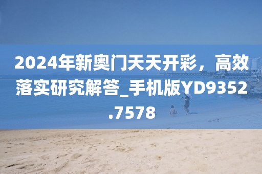 2024年新奧門(mén)天天開(kāi)彩，高效落實(shí)研究解答_手機(jī)版YD9352.7578
