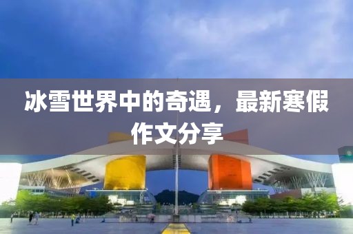 冰雪世界中的奇遇，最新寒假作文分享