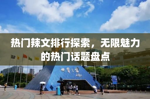 熱門辣文排行探索，無限魅力的熱門話題盤點