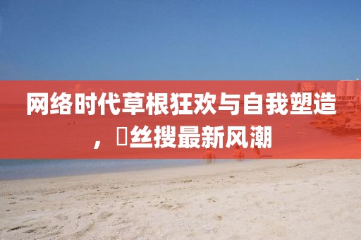 網絡時代草根狂歡與自我塑造，屌絲搜最新風潮