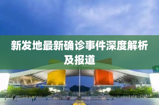 新發(fā)地最新確診事件深度解析及報(bào)道
