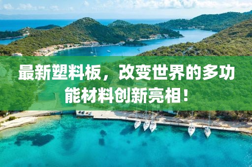 最新塑料板，改變世界的多功能材料創(chuàng)新亮相！