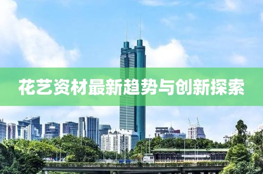 花藝資材最新趨勢與創(chuàng)新探索