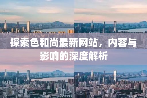 探索色和尚最新網(wǎng)站，內(nèi)容與影響的深度解析