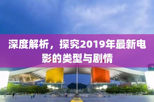 深度解析，探究2019年最新電影的類型與劇情