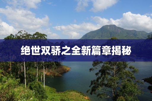 絕世雙驕之全新篇章揭秘